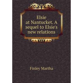 

Книга Elsie at Nantucket. A sequel to Elsie's new relations. Finley Martha