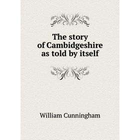 

Книга The story of Cambidgeshire as told by itself. W. Cunningham