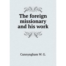 

Книга The foreign missionary and his work. Cunnyngham W. G.