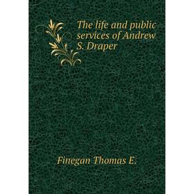 

Книга The life and public services of andrew S. Draper. Finegan Thomas E.