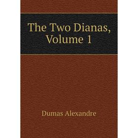 

Книга The Two Dianas, Volume 1. Александр Дюма