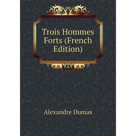 

Книга Trois Hommes Forts (French Edition). Александр Дюма