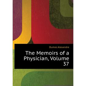 

Книга The Memoirs of a Physician, Volume 37. Александр Дюма