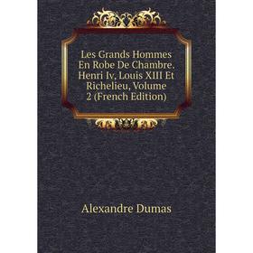 

Книга Les Grands Hommes En Robe De Chambre Henri Iv, Louis XIII Et Richelieu, Volume 2