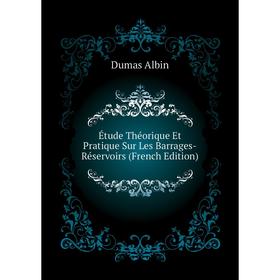 

Книга Étude Théorique Et Pratique Sur Les Barrages-Réservoirs (French Edition). Dumas Albin