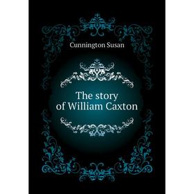 

Книга The story of William Caxton. Cunnington Susan