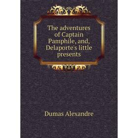 

Книга The adventures of Captain Pamphile, and, Delaporte's little presents. Александр Дюма