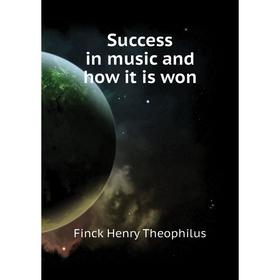 

Книга Success in music and how it is won. Finck Henry Theophilus