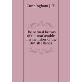 

Книга The natural history of the marketable marine fishes of the British Islands. Cunningham J. T.