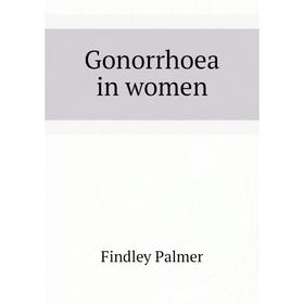 

Книга Gonorrhoea in women. Findley Palmer