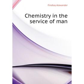 

Книга Chemistry in the service of man. Findlay Alexander