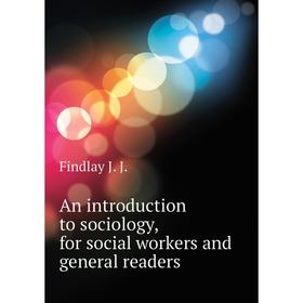 

Книга An introduction to sociology, for social workers and general readers. Findlay J. J.