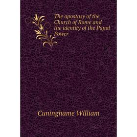 

Книга The apostasy of the Church of Rome and the identity of the Papal Power. Cuninghame William