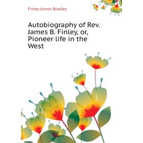 

Книга Autobiography of Rev. James B. Finley, or, Pioneer life in the West. Finley James Bradley