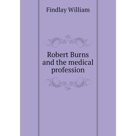 

Книга Robert Burns and the medical profession. Findlay William