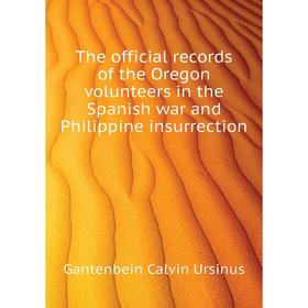 

Книга The official records of the Oregon volunteers in the Spanish war and Philippine insurrection. Gantenbein Calvin Ursinus