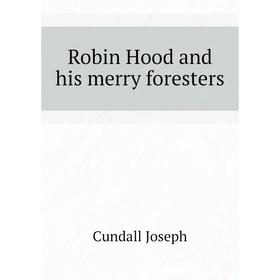 

Книга Robin Hood and his merry foresters. Cundall Joseph