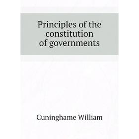 

Книга Principles of the constitution of governments. Cuninghame William