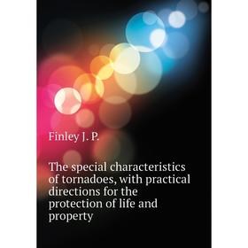 

Книга The special characteristics of tornadoes, with practical directions for the protection of life and property. Finley J. P.