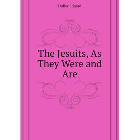 

Книга The Jesuits, As They Were and Are. Duller Eduard