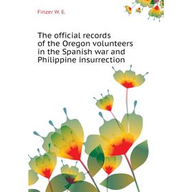 

Книга The official records of the Oregon volunteers in the Spanish war and Philippine insurrection. Finzer W. E.