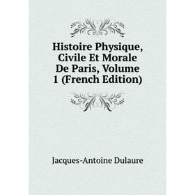 

Книга Histoire Physique, Civile Et Morale De Paris, Volume 1 (French Edition). Jacques-Antoine Dulaure