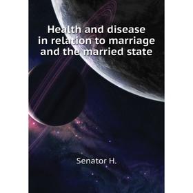 

Книга Health and disease in relation to marriage and the married state. Senator H.