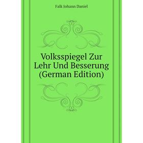 

Книга Volksspiegel Zur Lehr Und Besserung (German Edition). Falk Johann Daniel