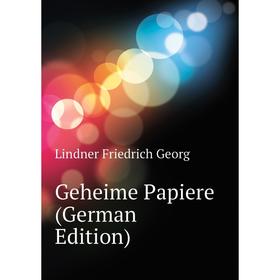 

Книга Geheime Papiere (German Edition). Lindner Friedrich Georg
