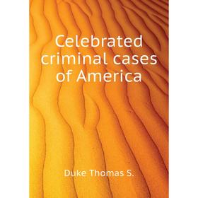

Книга Celebrated criminal cases of America. Duke Thomas S.