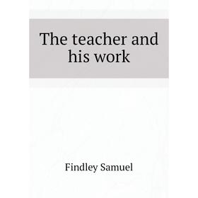 

Книга The teacher and his work. Findley Samuel