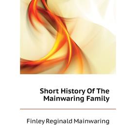 

Книга Short History of The Mainwaring Family. Finley Reginald Mainwaring