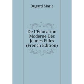 

Книга De L'Éducation Moderne Des Jeunes Filles (French Edition). Dugard Marie