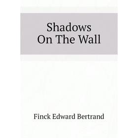 

Книга Shadows On The Wall. Finck Edward Bertrand