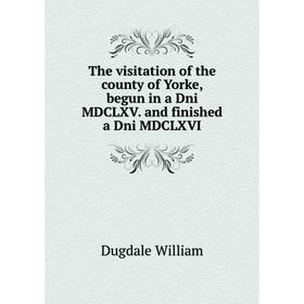 

Книга The visitation of the county of Yorke, begun in a Dni MDCLXV. and finished a Dni MDCLXVI. Dugdale William