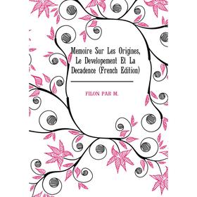 

Книга Memoire Sur Les Origines, Le Developement Et La Decadence