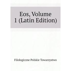 

Книга Eos, Volume 1 (Latin Edition). Filologiczne Polskie Towarzystwo