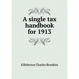 

Книга A single tax handbook for 1913. Fillebrown Charles Bowdoin