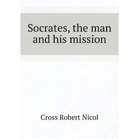 

Книга Socrates, the man and his mission. Cross Robert Nicol
