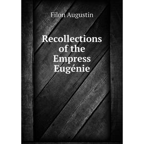 

Книга Recollections of the Empress Eugénie. Filon Augustin