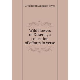 

Книга Wild flowers of Deseret, a collection of efforts in verse. Crocheron Augusta Joyce