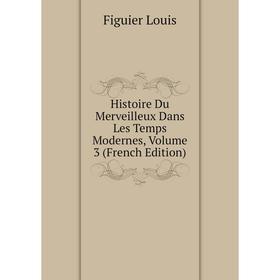 

Книга Histoire Du Merveilleux Dans Les Temps Modernes, Volume 3 (French Edition). Figuier Louis