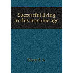 

Книга Successful living in this machine age. Filene E. A.