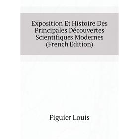 

Книга Exposition Et Histoire Des Principales Découvertes Scientifiques Modernes (French Edition). Figuier Louis