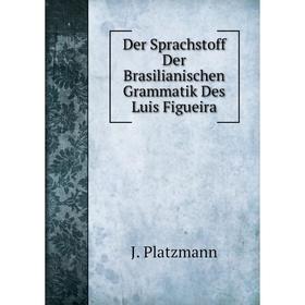 

Книга Der Sprachstoff Der Brasilianischen Grammatik Des Luis Figueira. J. Platzmann