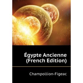 

Книга Égypte Ancienne (French Edition). Champollion-Figeac