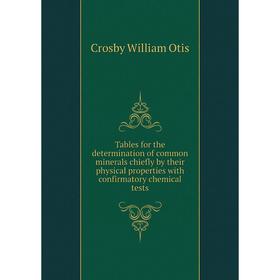 

Книга Tables for the determination of common minerals chiefly by their physical properties with confirmatory chemical tests. Crosby William Otis
