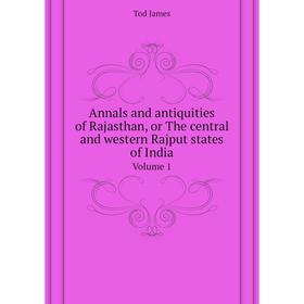 

Книга Annals and antiquities of Rajasthan, or The central and western Rajput states of India. Volume 1. Tod James