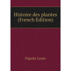 

Книга Histoire des plantes (French Edition). Figuier Louis