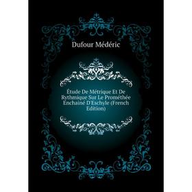 

Книга Étude De Métrique Et De Rythmique Sur Le Prométhée Enchainé D'Eschyle (French Edition). Dufour Médéric